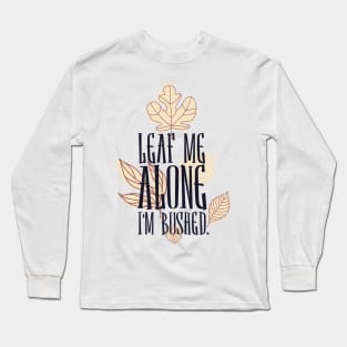 Leaf Me Alone I'm Bushed Long Sleeve T-Shirt